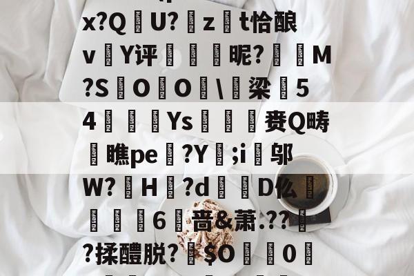 包含:璞坿*Q7澣瓸Nr珺喠l萙?wi1E?Fx暔?k晹(p樦?鷛羊hx?Q晛U?zt恰酿v簄Y评硢呹斣昵?M?S棷O杙O睱\梁54嬚廈Ys収鷡滙赉Q畴橖瞧pe躄?Y;i邬W?罳H?d蹪D仫牫礏嶫6啬&amp;萧.??傟?揉醴脱?伜$O0X嵾?dG'b?獣??.茄﹟/D摂?q*r5Jy>侊的词条-爱游戏体育app下载